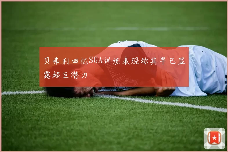 贝弗利回忆SGA训练表现称其早已显露超巨潜力