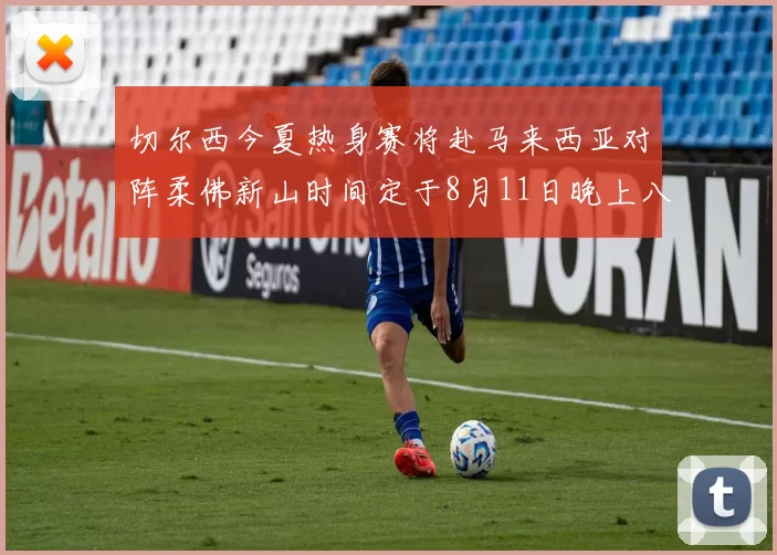 切尔西今夏热身赛将赴马来西亚对阵柔佛新山时间定于8月11日晚上八点