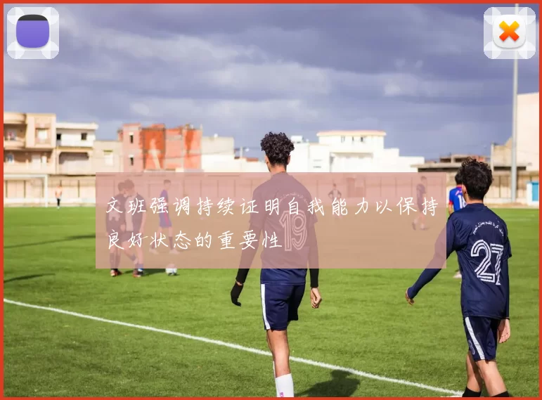 文班强调持续证明自我能力以保持良好状态的重要性