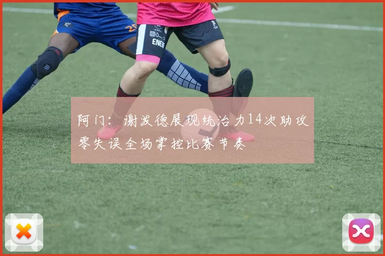 阿门：谢泼德展现统治力14次助攻零失误全场掌控比赛节奏