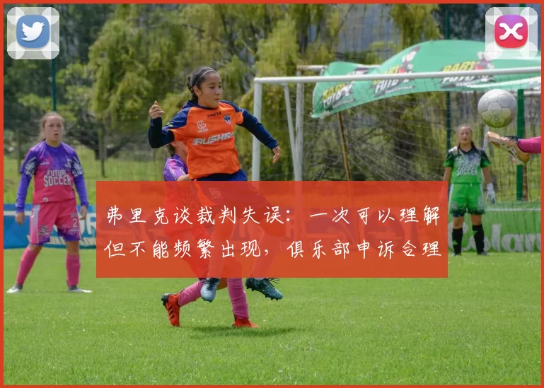 弗里克谈裁判失误：一次可以理解但不能频繁出现，俱乐部申诉合理