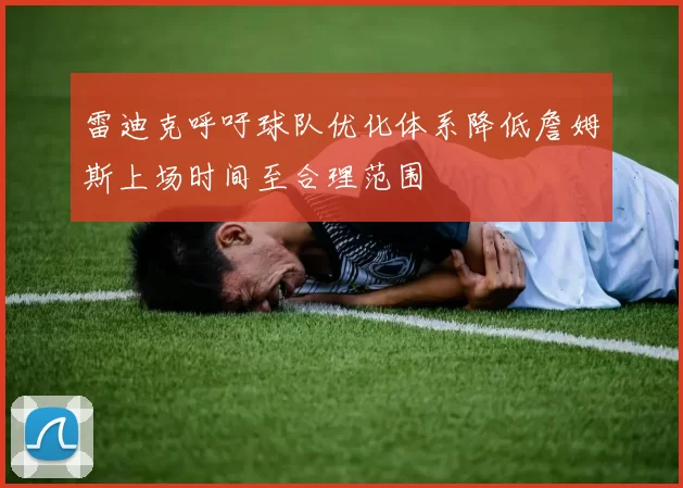 雷迪克呼吁球队优化体系降低詹姆斯上场时间至合理范围